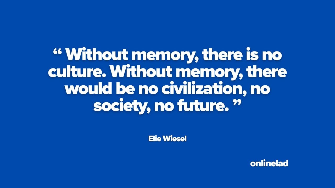 Elie Wiesel quote: “Without memory, there is no culture. Without memory, there would be no civilization, no society, no future.”
